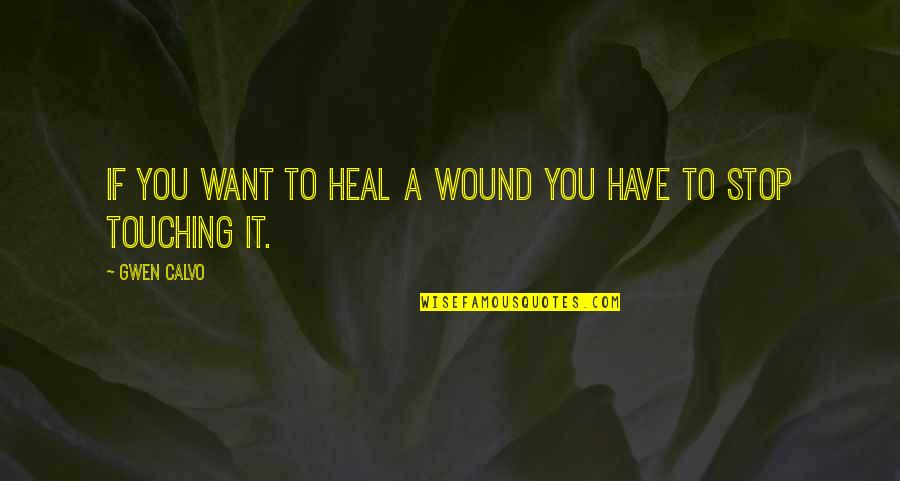 Touching Quotes By Gwen Calvo: if you want to heal a wound you