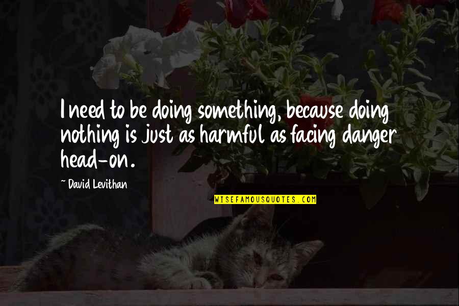 Touching Sister Quotes By David Levithan: I need to be doing something, because doing