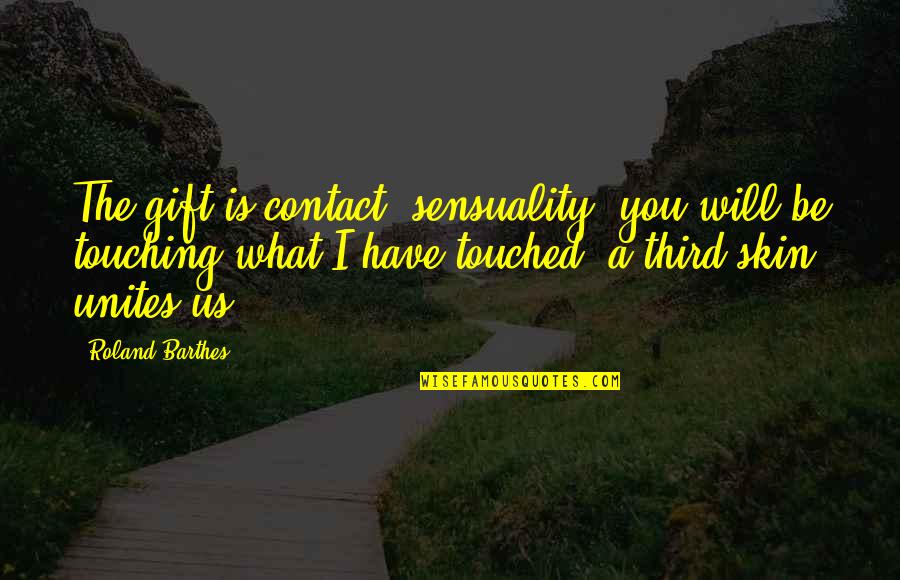 Touching Skin Quotes By Roland Barthes: The gift is contact, sensuality: you will be
