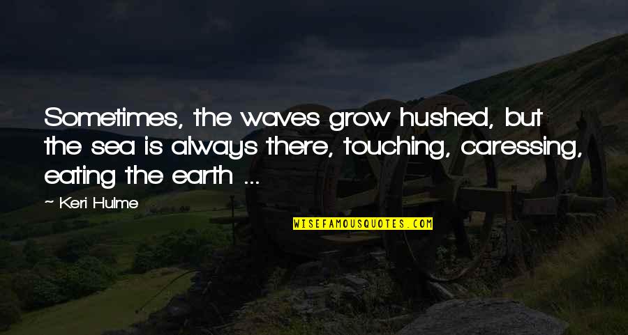 Touching The Earth Quotes By Keri Hulme: Sometimes, the waves grow hushed, but the sea