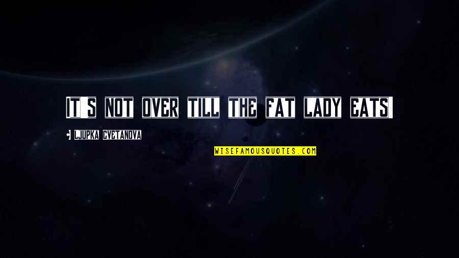 Touching The Lives Of Children Quotes By Ljupka Cvetanova: It's not over till the fat lady eats! Touching The Lives Of Children Quotes By Ljupka Cvetanova: It's not over till the fat lady eats!