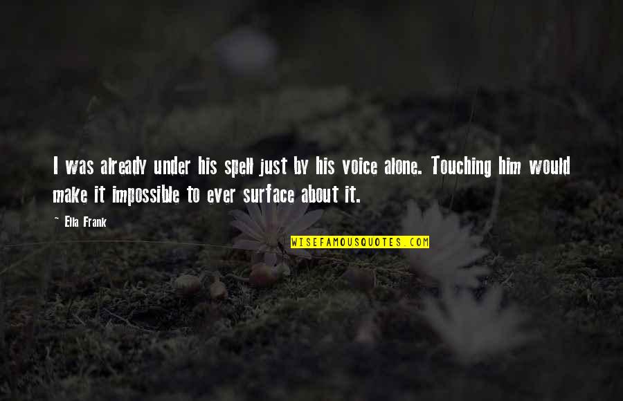 Touching The Surface Quotes By Ella Frank: I was already under his spell just by