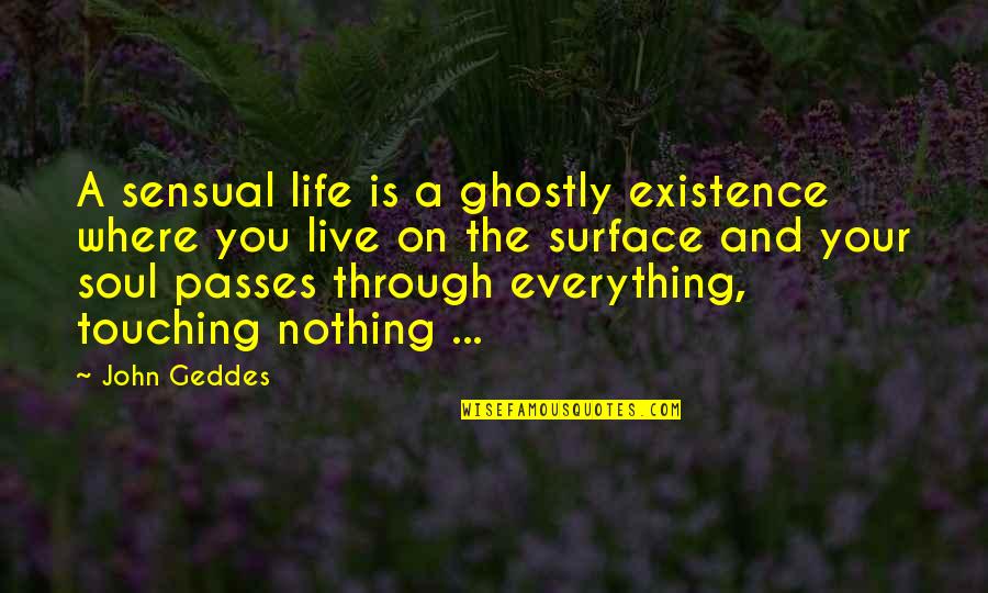 Touching The Surface Quotes By John Geddes: A sensual life is a ghostly existence where