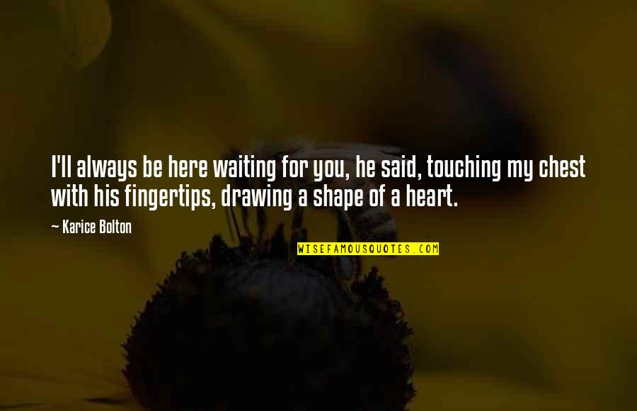 Touching Your Heart Quotes By Karice Bolton: I'll always be here waiting for you, he