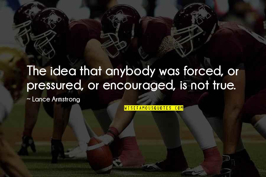 Touchline Dictionary Quotes By Lance Armstrong: The idea that anybody was forced, or pressured,