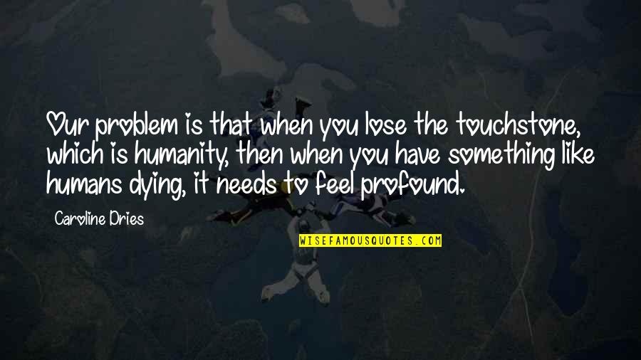Touchstone Quotes By Caroline Dries: Our problem is that when you lose the