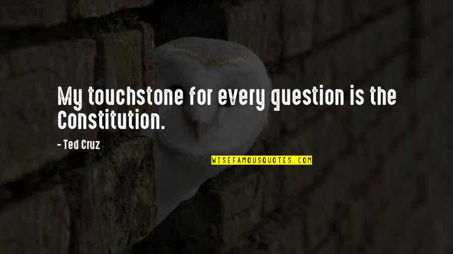 Touchstone Quotes By Ted Cruz: My touchstone for every question is the Constitution.