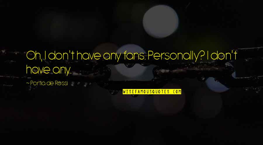 Touchtone Quotes By Portia De Rossi: Oh, I don't have any fans. Personally? I Touchtone Quotes By Portia De Rossi: Oh, I don't have any fans. Personally? I