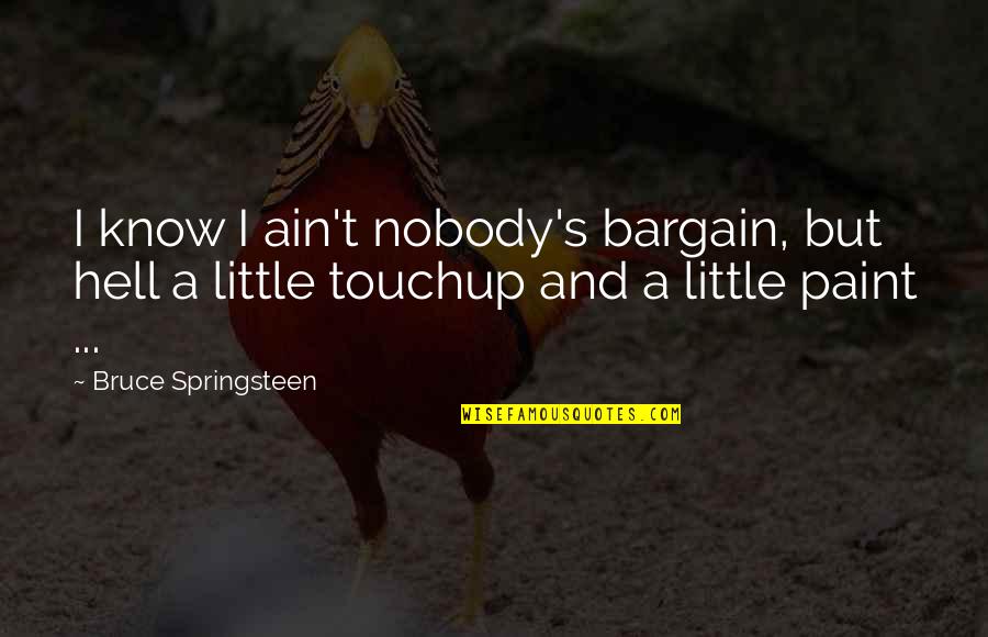 Touchup Quotes By Bruce Springsteen: I know I ain't nobody's bargain, but hell