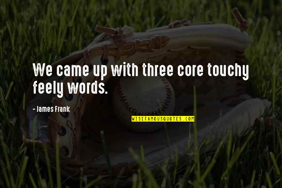 Touchy Feely Quotes By James Frank: We came up with three core touchy feely