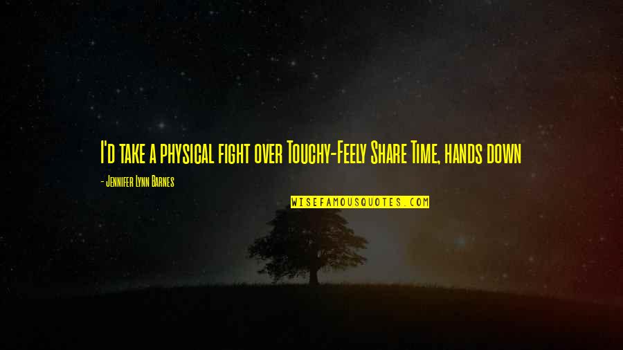 Touchy Feely Quotes By Jennifer Lynn Barnes: I'd take a physical fight over Touchy-Feely Share