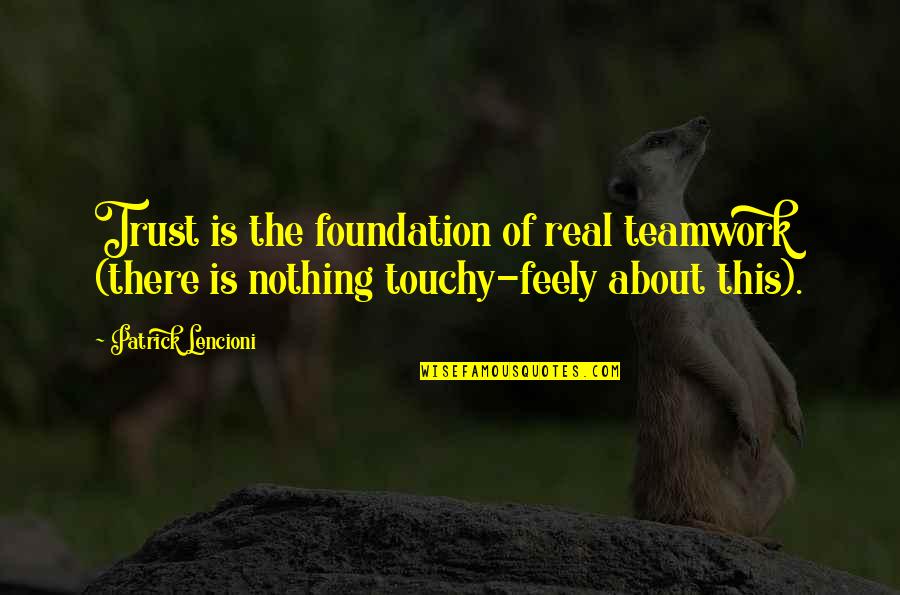 Touchy Feely Quotes By Patrick Lencioni: Trust is the foundation of real teamwork (there