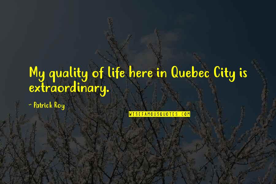 Toudouza Quotes By Patrick Roy: My quality of life here in Quebec City