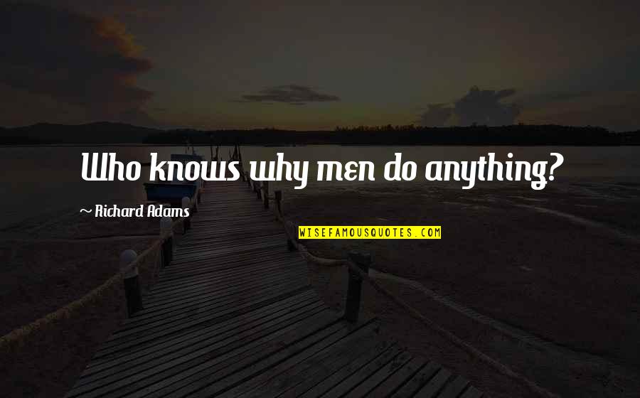 Toudouza Quotes By Richard Adams: Who knows why men do anything? Toudouza Quotes By Richard Adams: Who knows why men do anything?