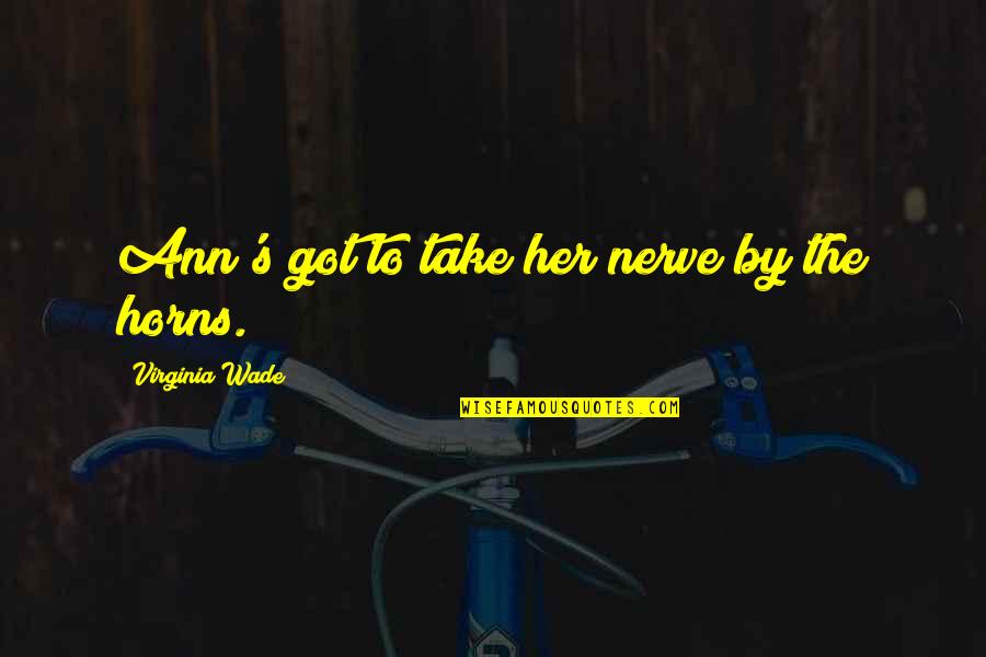 Toufan Rahimpour Quotes By Virginia Wade: Ann's got to take her nerve by the Toufan Rahimpour Quotes By Virginia Wade: Ann's got to take her nerve by the
