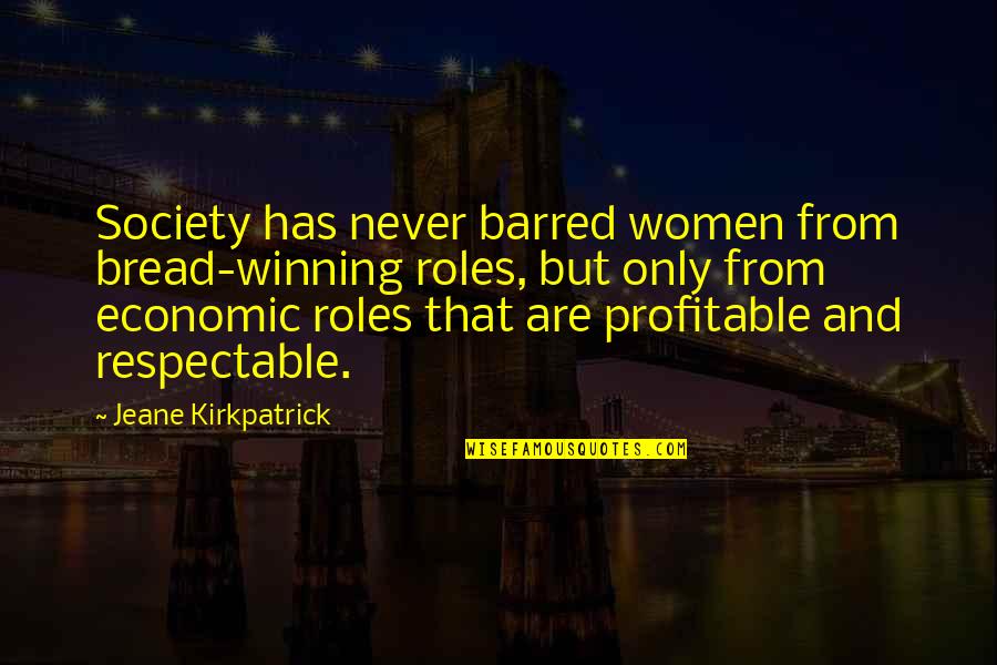 Toufik Hakkar Quotes By Jeane Kirkpatrick: Society has never barred women from bread-winning roles, Toufik Hakkar Quotes By Jeane Kirkpatrick: Society has never barred women from bread-winning roles,