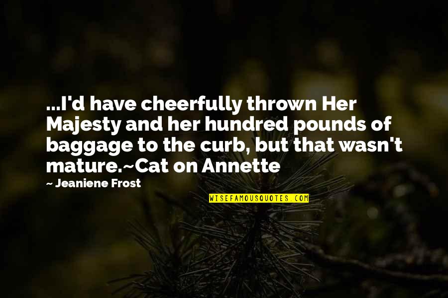 Toufiq Hassan Quotes By Jeaniene Frost: ...I'd have cheerfully thrown Her Majesty and her