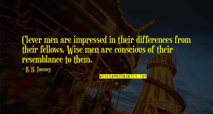 Toufiq Hassan Quotes By R. H. Tawney: Clever men are impressed in their differences from