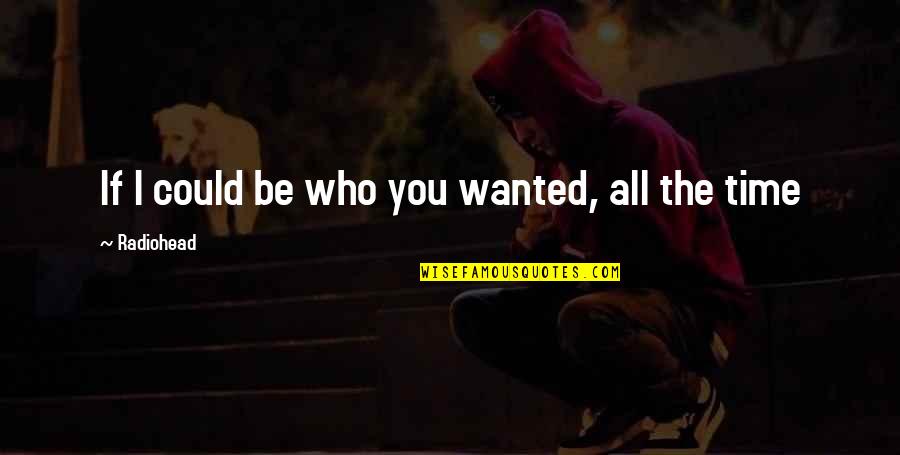 Toufiq Hassan Quotes By Radiohead: If I could be who you wanted, all