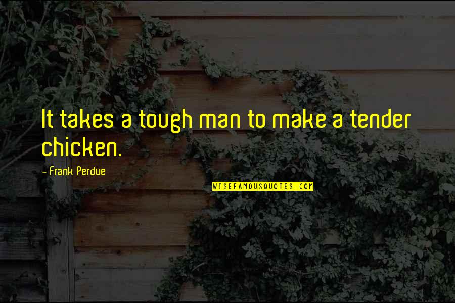 Tough And Tender Quotes By Frank Perdue: It takes a tough man to make a