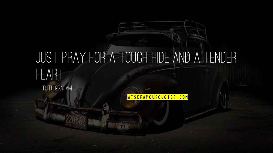 Tough And Tender Quotes By Ruth Graham: Just pray for a tough hide and a Tough And Tender Quotes By Ruth Graham: Just pray for a tough hide and a