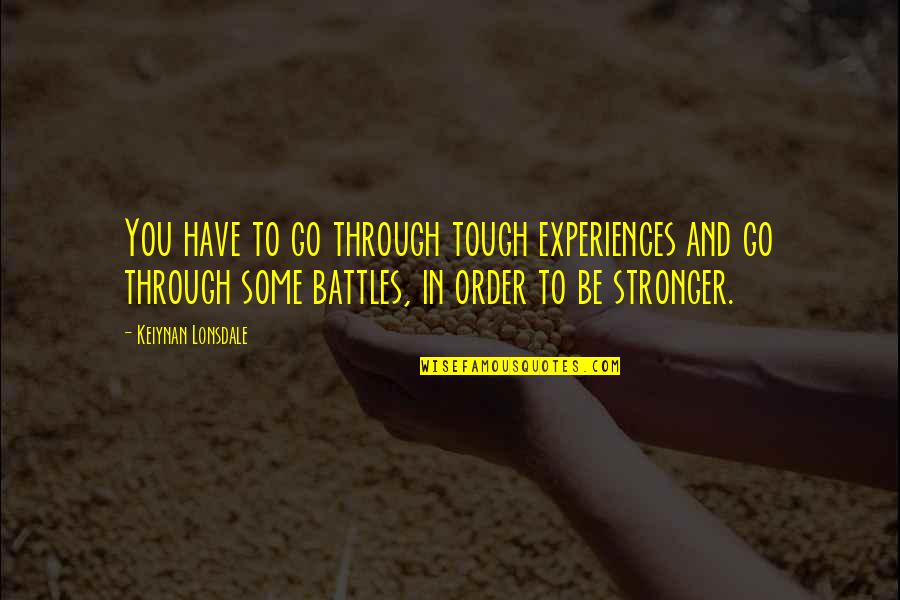 Tough Battles Quotes By Keiynan Lonsdale: You have to go through tough experiences and Tough Battles Quotes By Keiynan Lonsdale: You have to go through tough experiences and