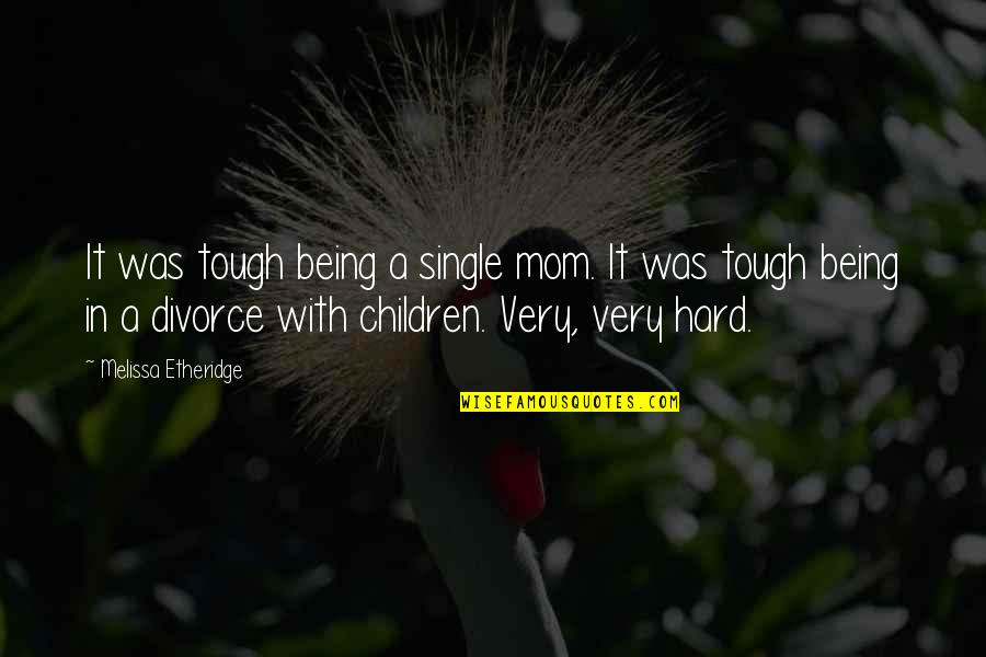Tough Being A Mom Quotes By Melissa Etheridge: It was tough being a single mom. It Tough Being A Mom Quotes By Melissa Etheridge: It was tough being a single mom. It