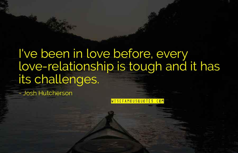 Tough Challenges Quotes By Josh Hutcherson: I've been in love before, every love-relationship is
