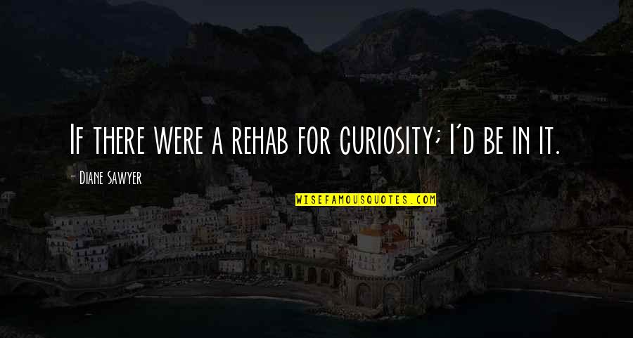 Tough Circumstances Quotes By Diane Sawyer: If there were a rehab for curiosity; I'd