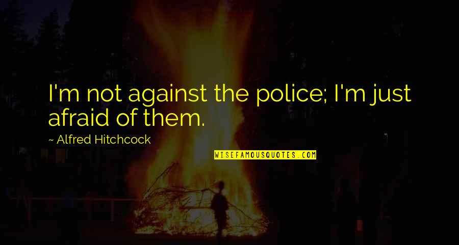 Tough Conversations Quotes By Alfred Hitchcock: I'm not against the police; I'm just afraid