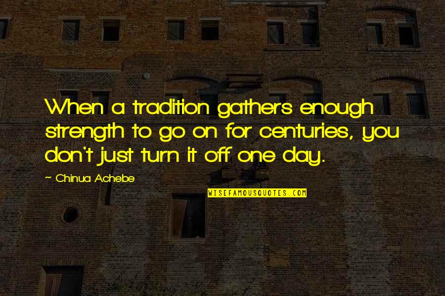 Tough Conversations Quotes By Chinua Achebe: When a tradition gathers enough strength to go