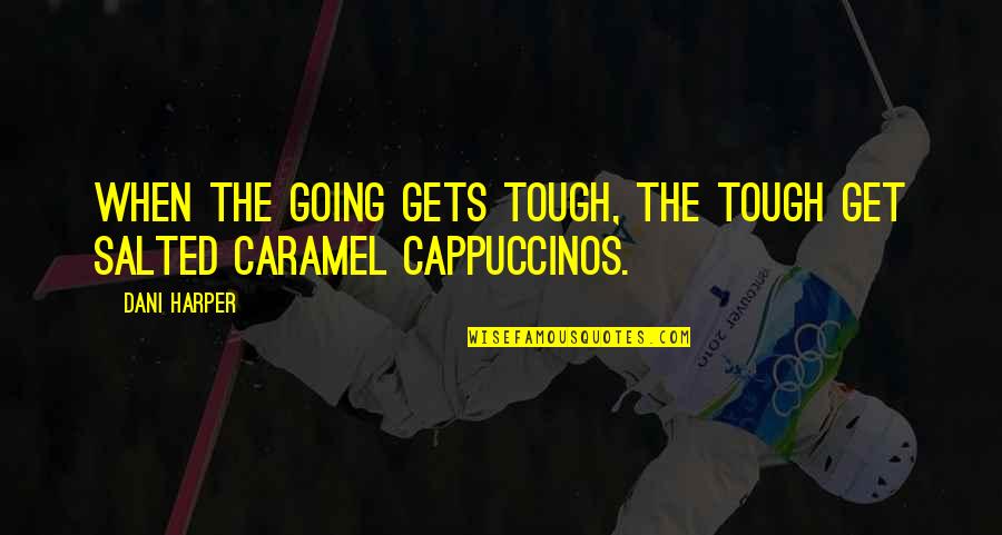 Tough Get Going Quotes By Dani Harper: When the going gets tough, the tough get