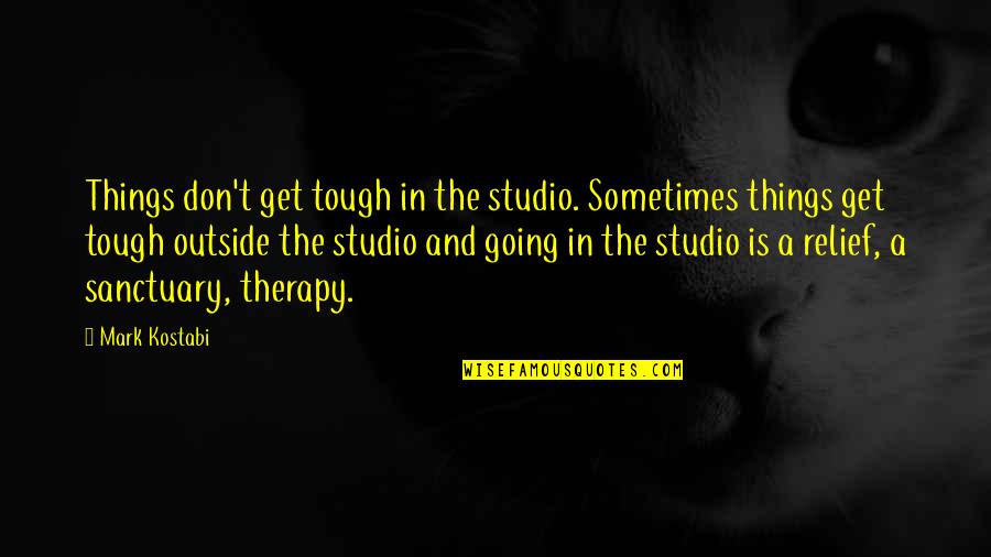 Tough Get Going Quotes By Mark Kostabi: Things don't get tough in the studio. Sometimes