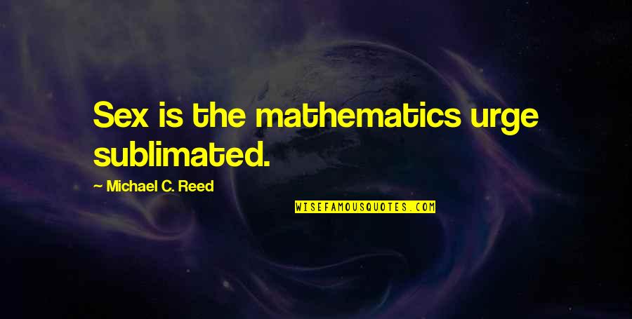 Tough Get Going Quotes By Michael C. Reed: Sex is the mathematics urge sublimated.