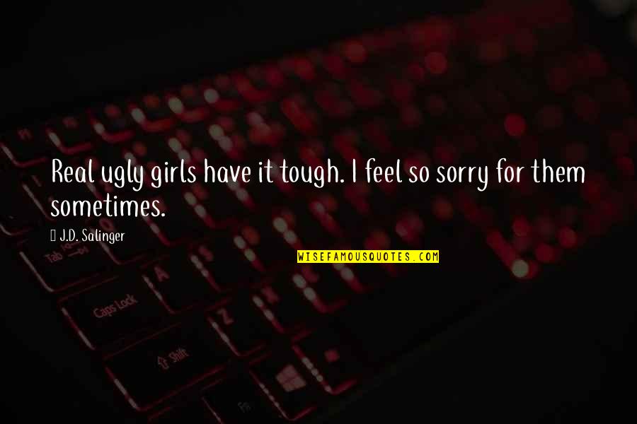 Tough Girls Quotes By J.D. Salinger: Real ugly girls have it tough. I feel