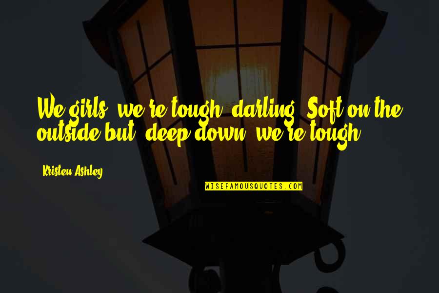 Tough Girls Quotes By Kristen Ashley: We girls, we're tough, darling. Soft on the