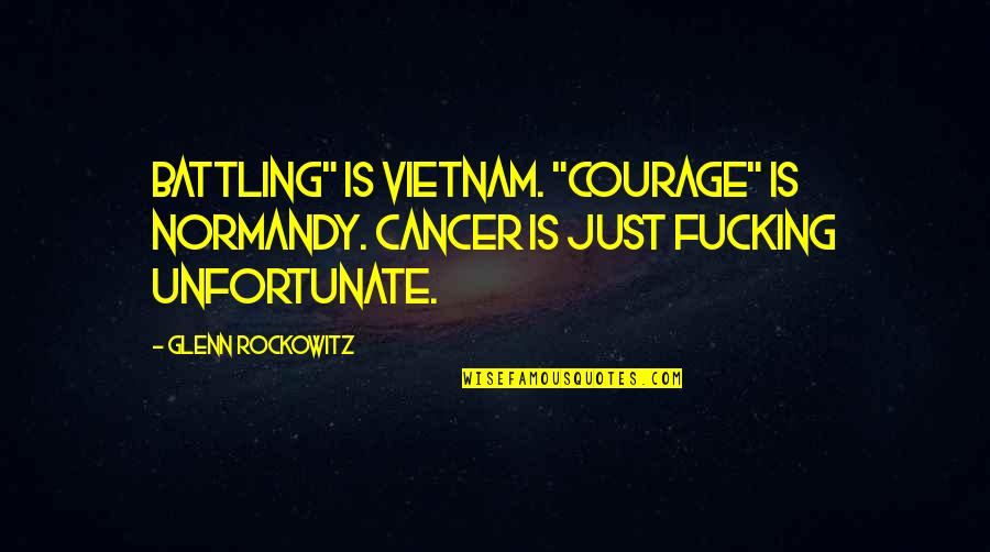 Tough Guy The Bob Quotes By Glenn Rockowitz: Battling" is Vietnam. "Courage" is Normandy. Cancer is