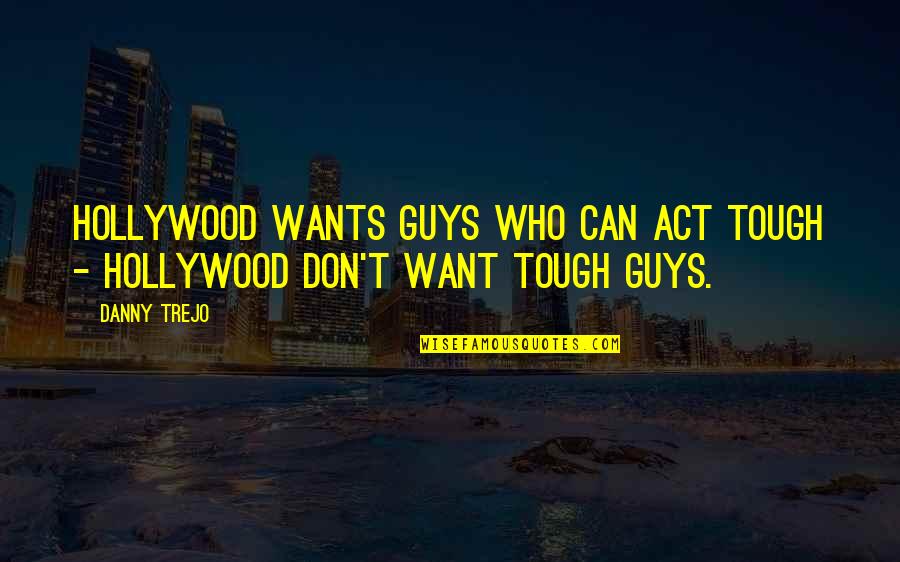 Tough Guys Quotes By Danny Trejo: Hollywood wants guys who can act tough -