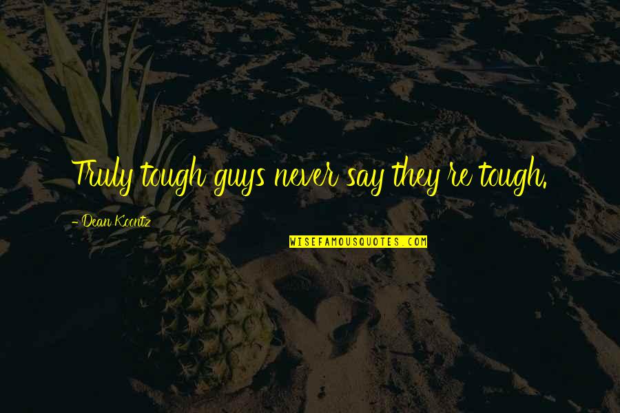 Tough Guys Quotes By Dean Koontz: Truly tough guys never say they're tough.