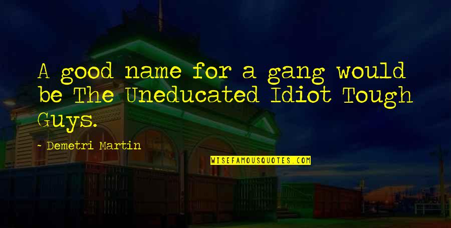 Tough Guys Quotes By Demetri Martin: A good name for a gang would be Tough Guys Quotes By Demetri Martin: A good name for a gang would be