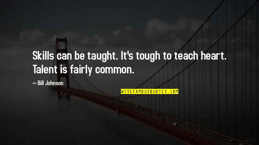Tough Heart Quotes By Bill Johnson: Skills can be taught. It's tough to teach