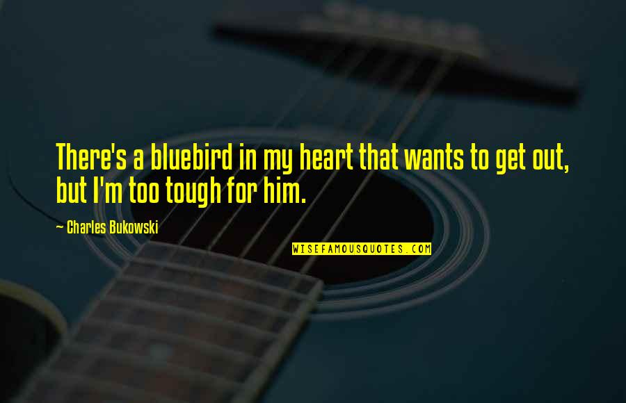 Tough Heart Quotes By Charles Bukowski: There's a bluebird in my heart that wants