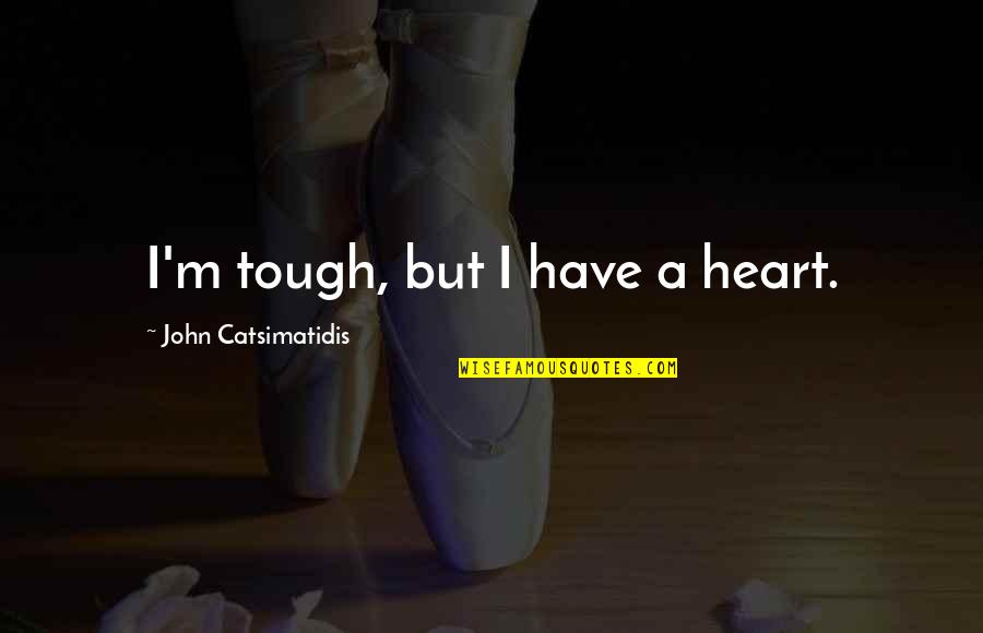 Tough Heart Quotes By John Catsimatidis: I'm tough, but I have a heart.