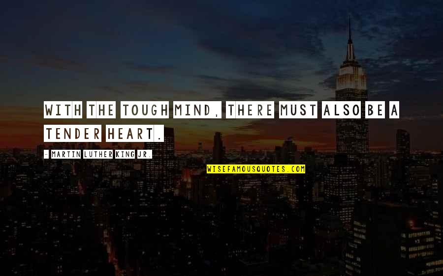 Tough Heart Quotes By Martin Luther King Jr.: With the tough mind, there must also be