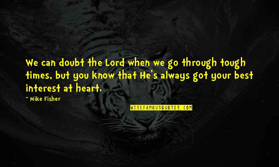 Tough Heart Quotes By Mike Fisher: We can doubt the Lord when we go