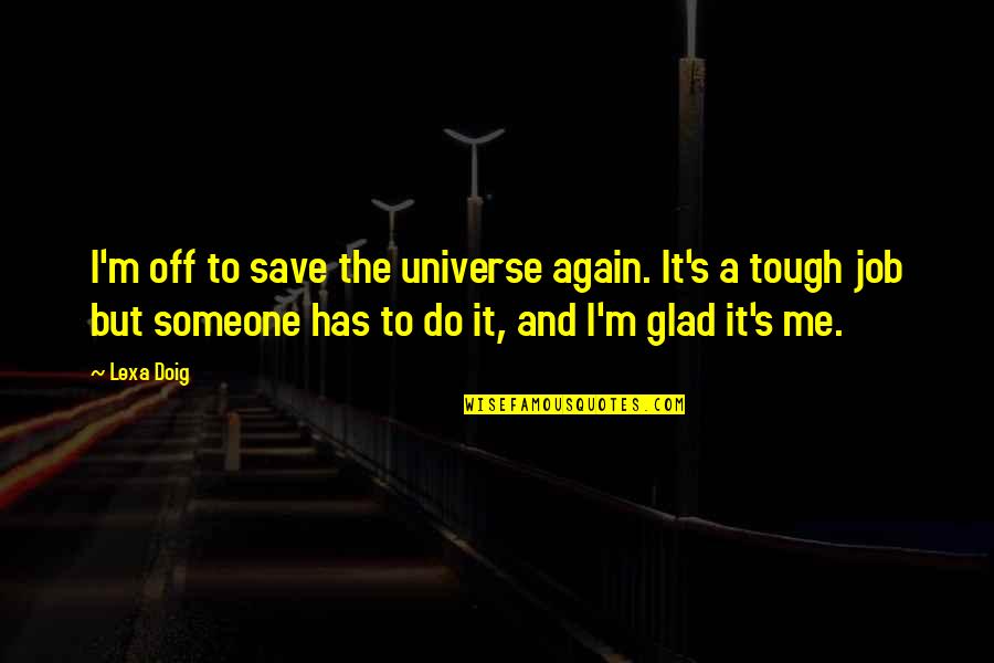 Tough Job Quotes By Lexa Doig: I'm off to save the universe again. It's