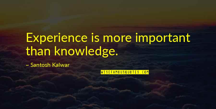 Tough Life Decision Quotes By Santosh Kalwar: Experience is more important than knowledge.