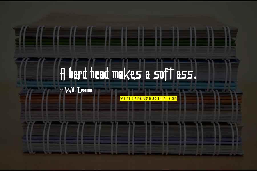 Tough Life Lessons Quotes By Will Leamon: A hard head makes a soft ass.