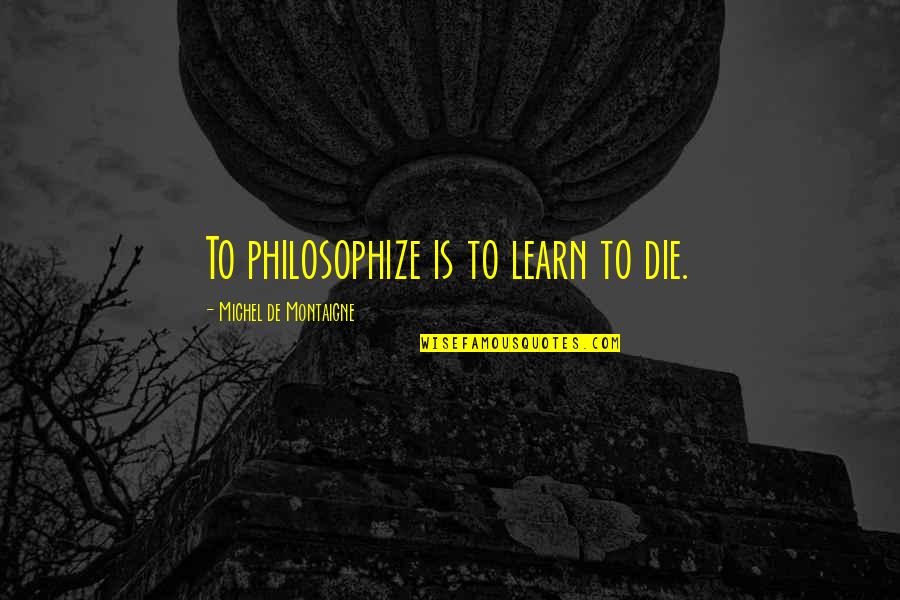 Tough Life Situation Quotes By Michel De Montaigne: To philosophize is to learn to die.