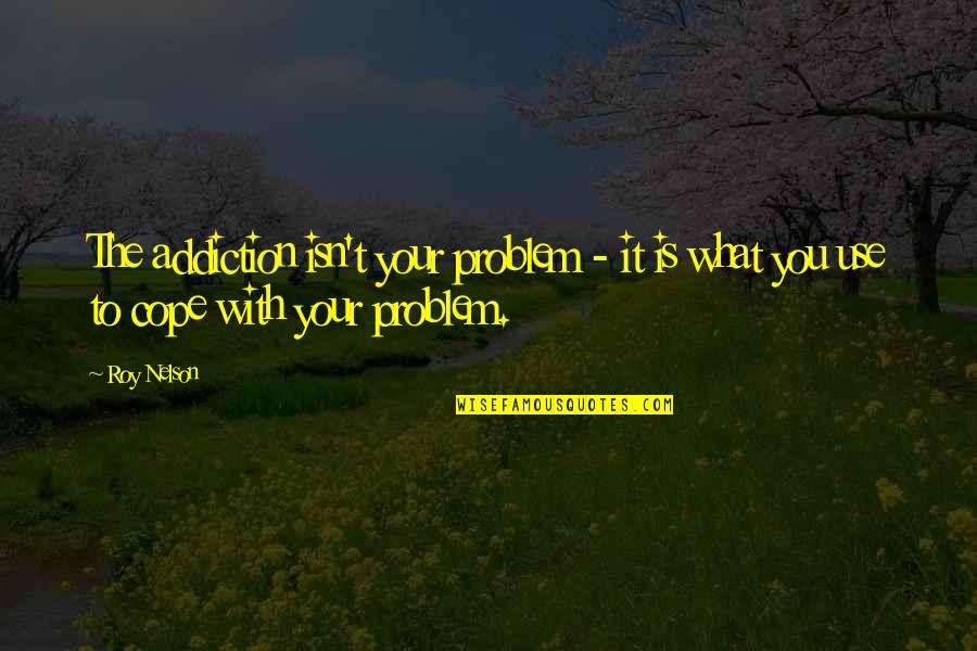 Tough Love Life Quotes By Roy Nelson: The addiction isn't your problem - it is